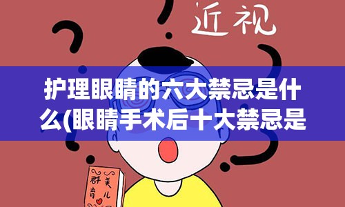 护理眼睛的六大禁忌是什么(眼睛手术后十大禁忌是什么)