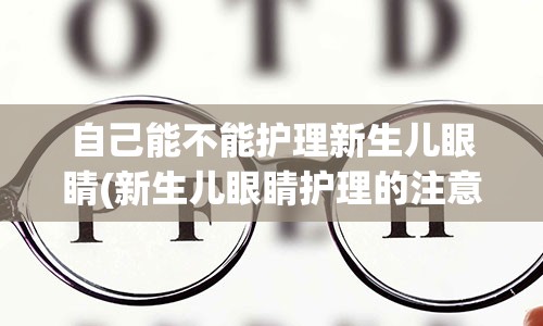 自己能不能护理新生儿眼睛(新生儿眼睛护理的注意事项)