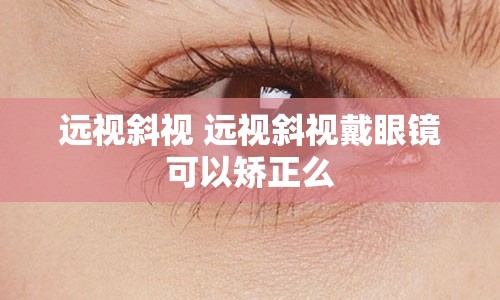 远视斜视 远视斜视戴眼镜可以矫正么