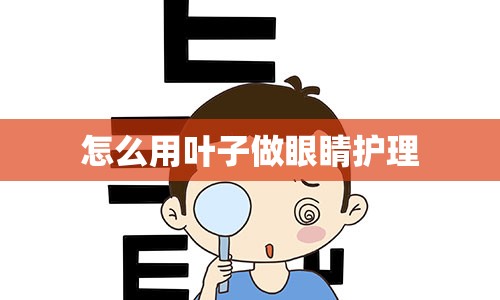 怎么用叶子做眼睛护理