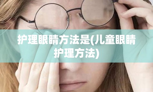 护理眼睛方法是(儿童眼睛护理方法)