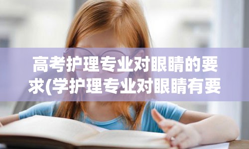 高考护理专业对眼睛的要求(学护理专业对眼睛有要求吗)