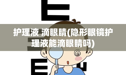 护理液 滴眼睛(隐形眼镜护理液能滴眼睛吗)