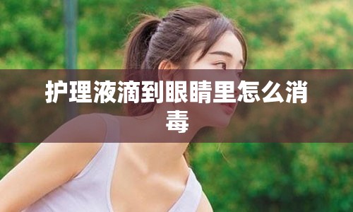 护理液滴到眼睛里怎么消毒