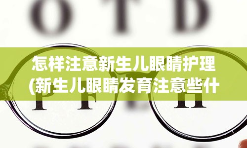 怎样注意新生儿眼睛护理(新生儿眼睛发育注意些什么)