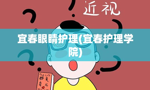 宜春眼睛护理(宜春护理学院)