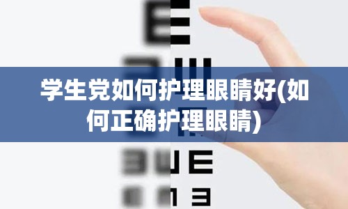 学生党如何护理眼睛好(如何正确护理眼睛)