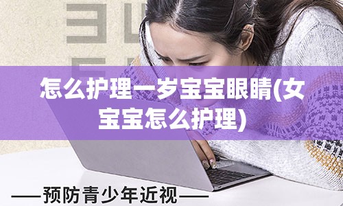 怎么护理一岁宝宝眼睛(女宝宝怎么护理)