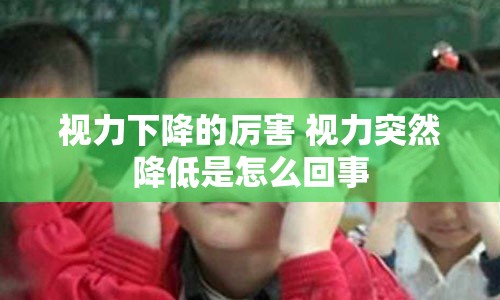 视力下降的厉害 视力突然降低是怎么回事