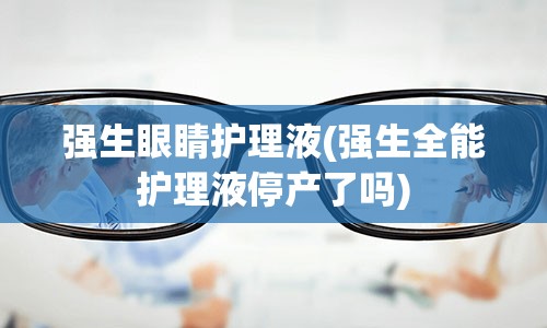 强生眼睛护理液(强生全能护理液停产了吗)