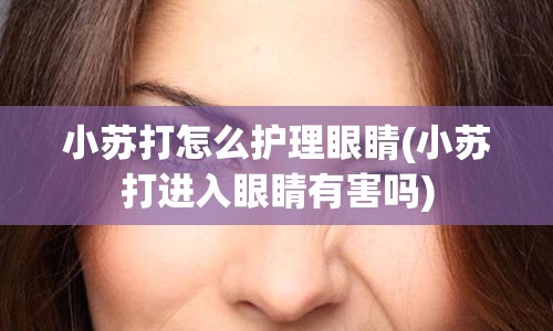 小苏打怎么护理眼睛(小苏打进入眼睛有害吗)