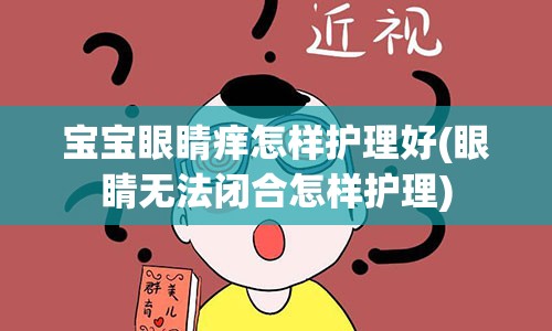 宝宝眼睛痒怎样护理好(眼睛无法闭合怎样护理)