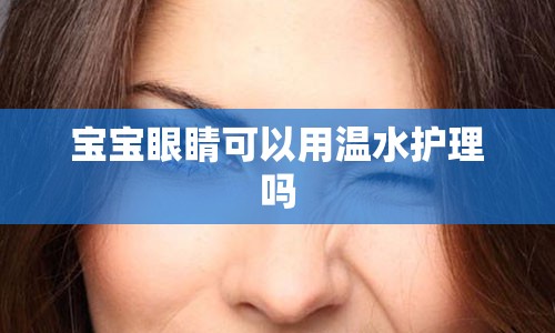 宝宝眼睛可以用温水护理吗