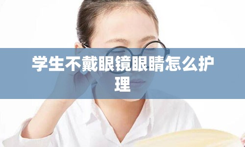 学生不戴眼镜眼睛怎么护理