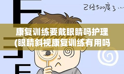 康复训练要戴眼睛吗护理(眼睛斜视康复训练有用吗)