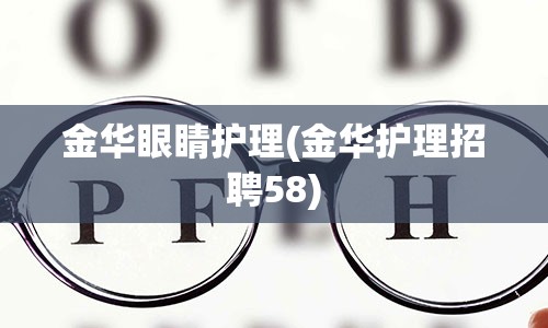 金华眼睛护理(金华护理招聘58)