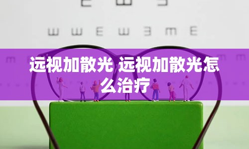 远视加散光 远视加散光怎么治疗