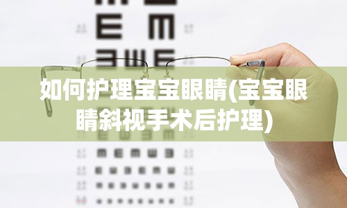 如何护理宝宝眼睛(宝宝眼睛斜视手术后护理)