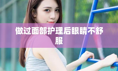 做过面部护理后眼睛不舒服