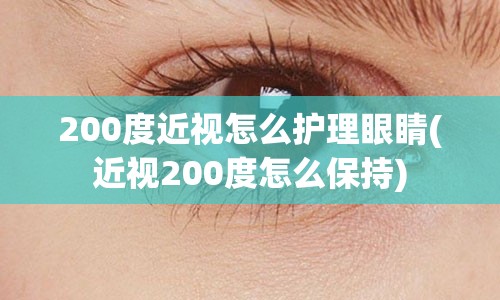 200度近视怎么护理眼睛(近视200度怎么保持)