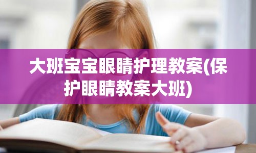 大班宝宝眼睛护理教案(保护眼睛教案大班)