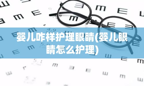 婴儿咋样护理眼睛(婴儿眼睛怎么护理)