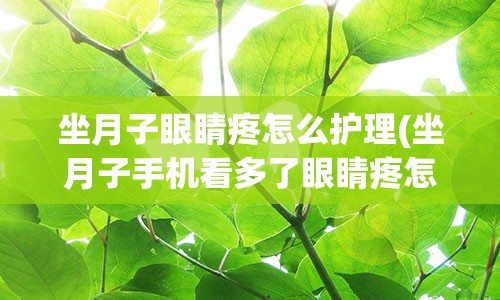 坐月子眼睛疼怎么护理(坐月子手机看多了眼睛疼怎么办)