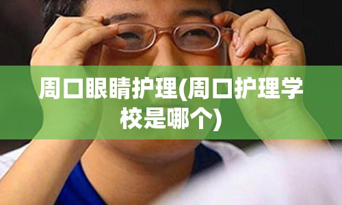 周口眼睛护理(周口护理学校是哪个)