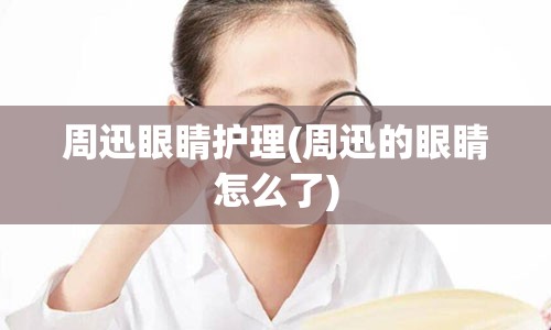 周迅眼睛护理(周迅的眼睛怎么了)