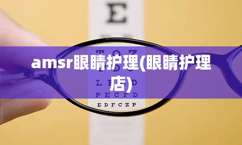 amsr眼睛护理(眼睛护理店)