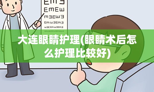 大连眼睛护理(眼睛术后怎么护理比较好)