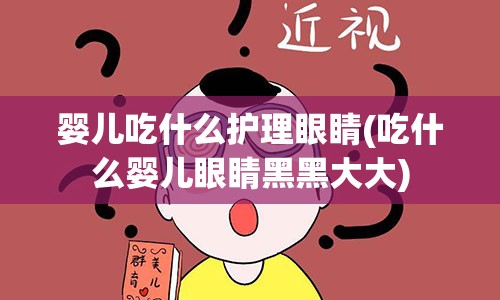 婴儿吃什么护理眼睛(吃什么婴儿眼睛黑黑大大)