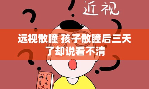 远视散瞳 孩子散瞳后三天了却说看不清