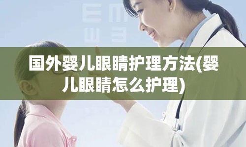 国外婴儿眼睛护理方法(婴儿眼睛怎么护理)