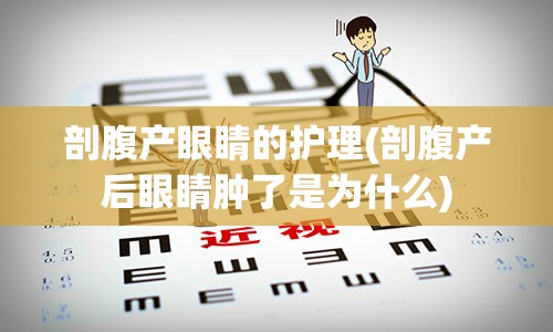 剖腹产眼睛的护理(剖腹产后眼睛肿了是为什么)