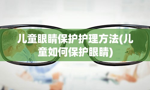 儿童眼睛保护护理方法(儿童如何保护眼睛)