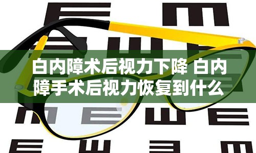 白内障术后视力下降 白内障手术后视力恢复到什么程度