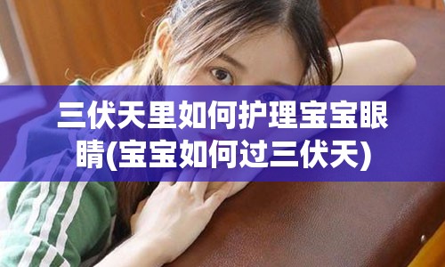 三伏天里如何护理宝宝眼睛(宝宝如何过三伏天)