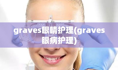 graves眼睛护理(graves眼病护理)