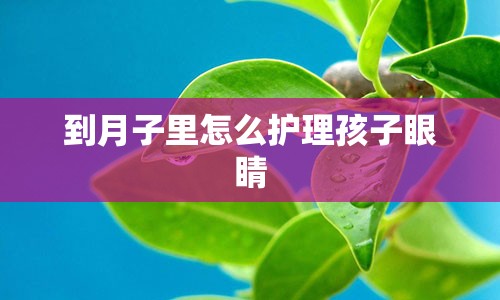 到月子里怎么护理孩子眼睛