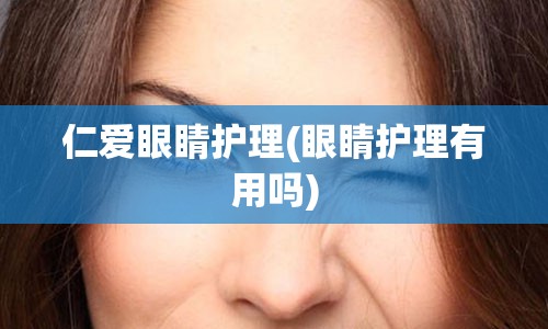 仁爱眼睛护理(眼睛护理有用吗)