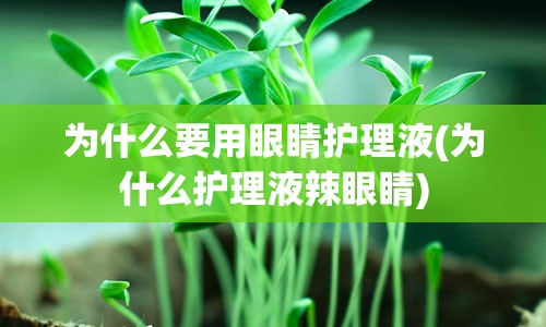 为什么要用眼睛护理液(为什么护理液辣眼睛)