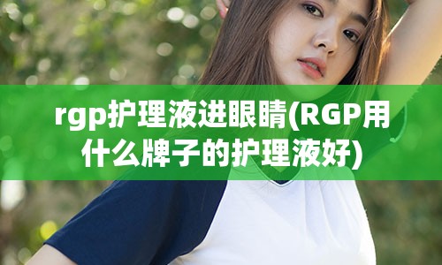 rgp护理液进眼睛(RGP用什么牌子的护理液好)