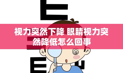 视力突然下降 眼睛视力突然降低怎么回事