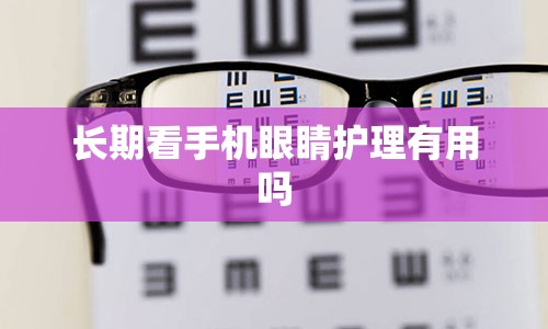 长期看手机眼睛护理有用吗