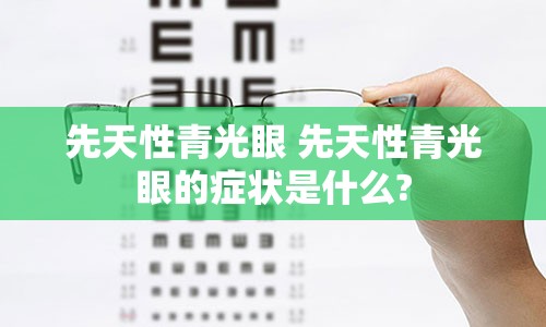 先天性青光眼 先天性青光眼的症状是什么?