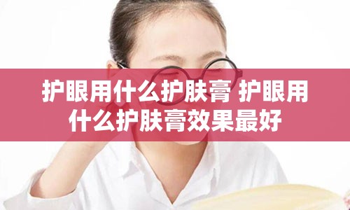 护眼用什么护肤膏 护眼用什么护肤膏效果最好