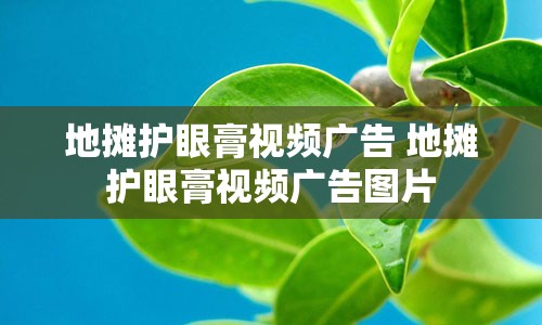 地摊护眼膏视频广告 地摊护眼膏视频广告图片