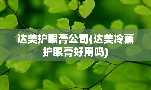 达美护眼膏公司(达美冷薰护眼膏好用吗)