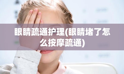 眼睛疏通护理(眼睛堵了怎么按摩疏通)